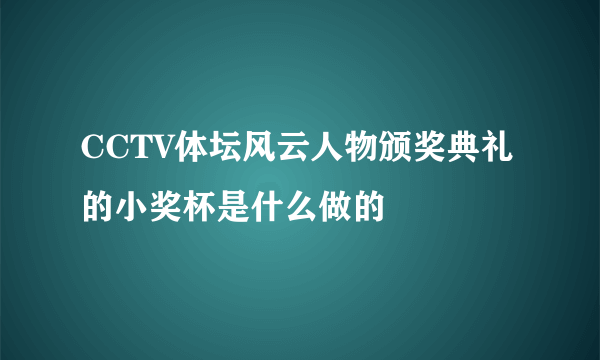 CCTV体坛风云人物颁奖典礼的小奖杯是什么做的