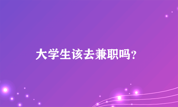 大学生该去兼职吗？