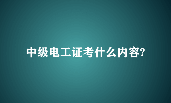 中级电工证考什么内容?