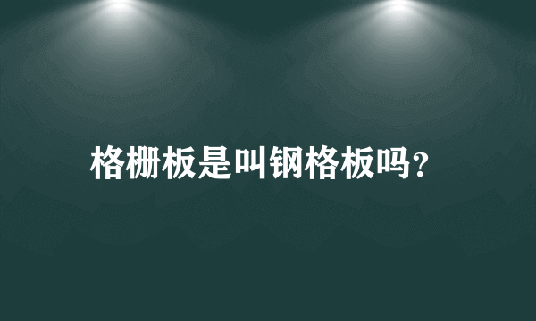 格栅板是叫钢格板吗？