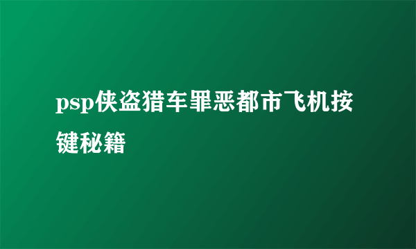 psp侠盗猎车罪恶都市飞机按键秘籍