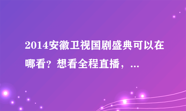 2014安徽卫视国剧盛典可以在哪看？想看全程直播，走红毯……