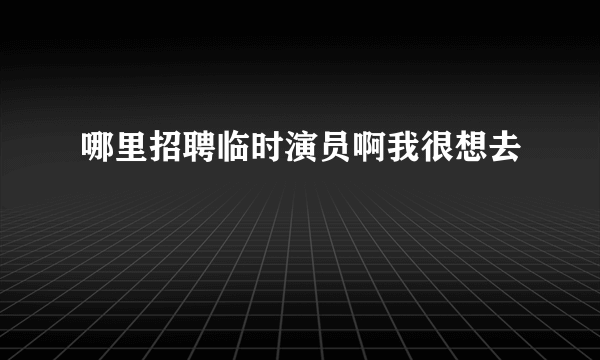 哪里招聘临时演员啊我很想去