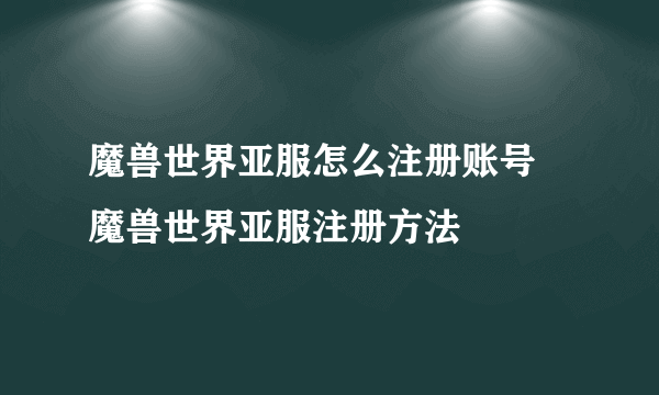 魔兽世界亚服怎么注册账号 魔兽世界亚服注册方法