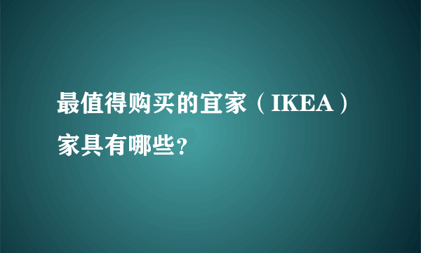 最值得购买的宜家（IKEA）家具有哪些？