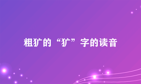 粗犷的“犷”字的读音