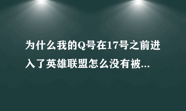 为什么我的Q号在17号之前进入了英雄联盟怎么没有被激活呢求大神帮助