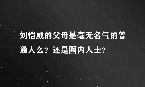 刘恺威的父母是毫无名气的普通人么？还是圈内人士？