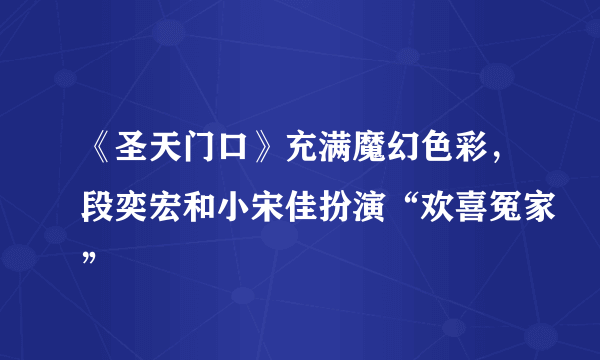 《圣天门口》充满魔幻色彩，段奕宏和小宋佳扮演“欢喜冤家”