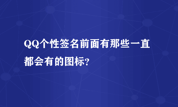 QQ个性签名前面有那些一直都会有的图标？