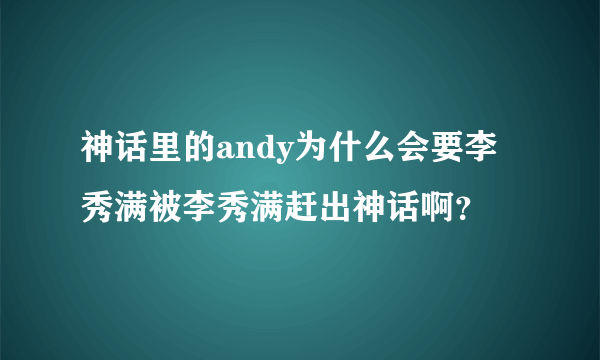 神话里的andy为什么会要李秀满被李秀满赶出神话啊？