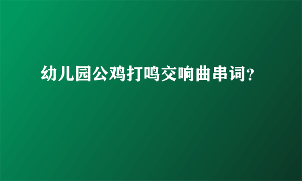 幼儿园公鸡打鸣交响曲串词？