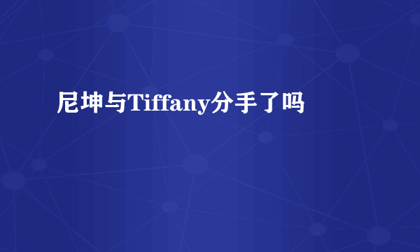 尼坤与Tiffany分手了吗