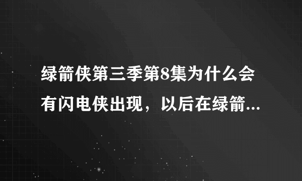 绿箭侠第三季第8集为什么会有闪电侠出现，以后在绿箭侠中还会出现么？