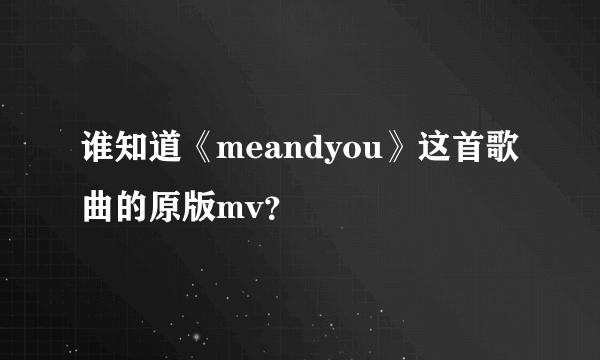 谁知道《meandyou》这首歌曲的原版mv？