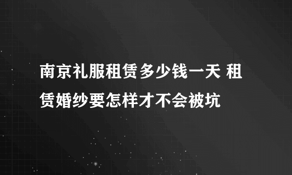 南京礼服租赁多少钱一天 租赁婚纱要怎样才不会被坑