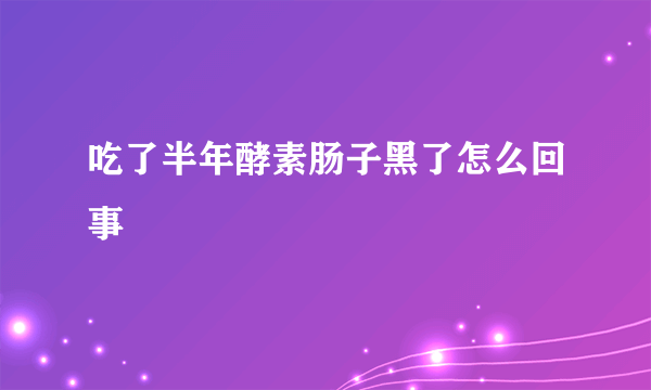 吃了半年酵素肠子黑了怎么回事