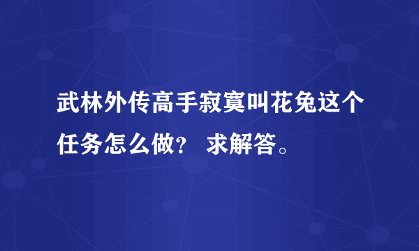 武林外传高手寂寞叫花兔这个任务怎么做？ 求解答。