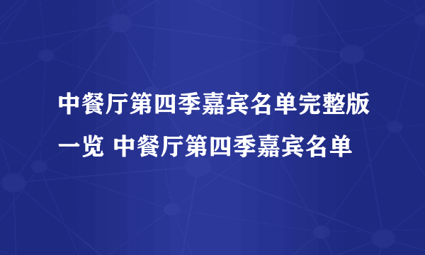 中餐厅第四季嘉宾名单完整版一览 中餐厅第四季嘉宾名单