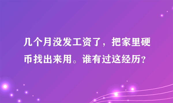 几个月没发工资了，把家里硬币找出来用。谁有过这经历？