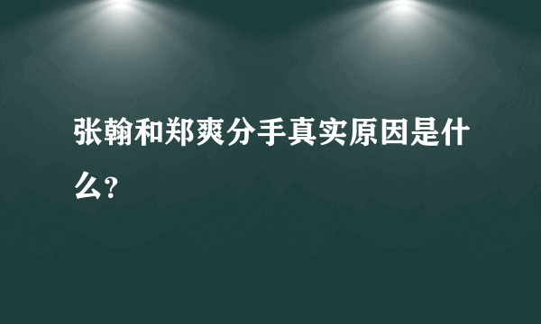 张翰和郑爽分手真实原因是什么？