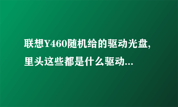 联想Y460随机给的驱动光盘,里头这些都是什么驱动啊,说明一下,我看不懂