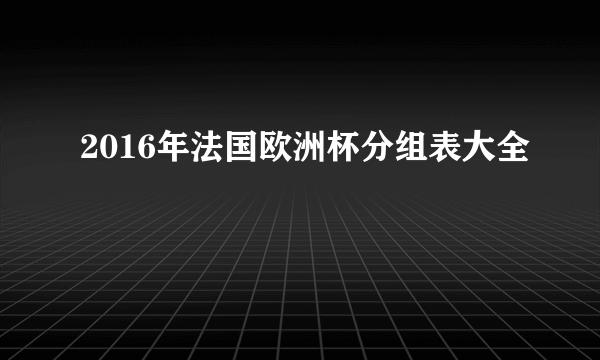 2016年法国欧洲杯分组表大全