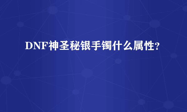 DNF神圣秘银手镯什么属性？