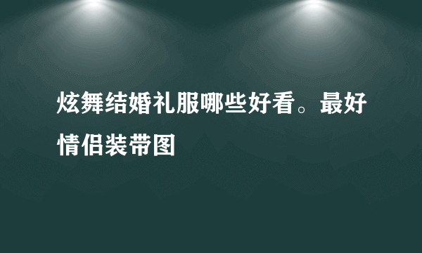 炫舞结婚礼服哪些好看。最好情侣装带图