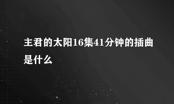 主君的太阳16集41分钟的插曲是什么