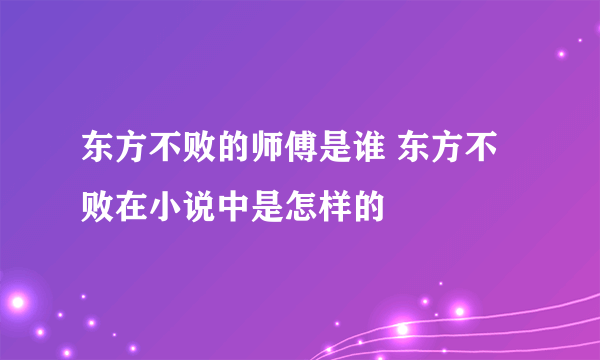 东方不败的师傅是谁 东方不败在小说中是怎样的