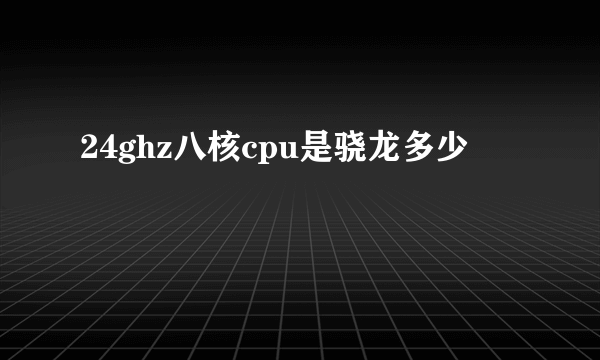 24ghz八核cpu是骁龙多少