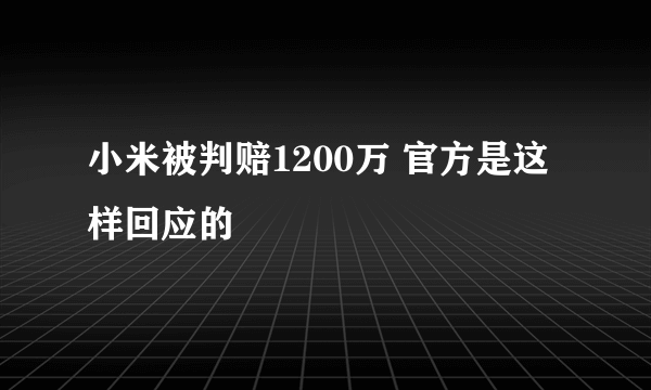 小米被判赔1200万 官方是这样回应的