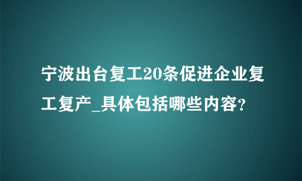 宁波出台复工20条促进企业复工复产_具体包括哪些内容？