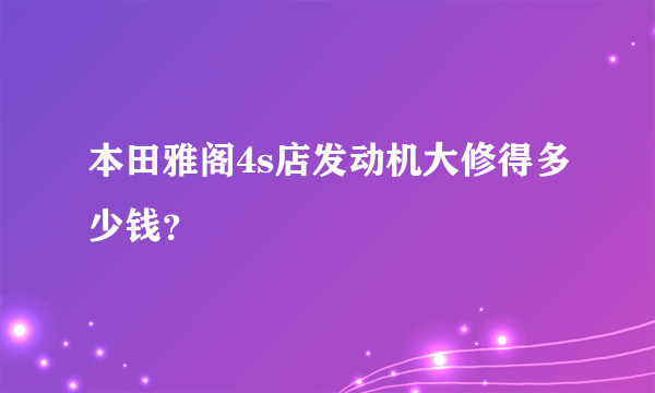 本田雅阁4s店发动机大修得多少钱？