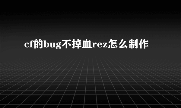 cf的bug不掉血rez怎么制作