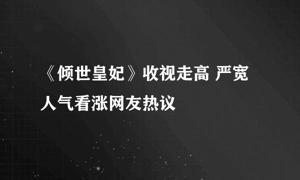 《倾世皇妃》收视走高 严宽人气看涨网友热议