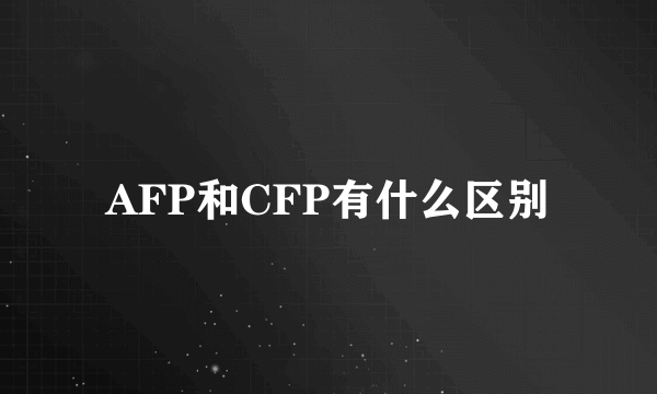 AFP和CFP有什么区别