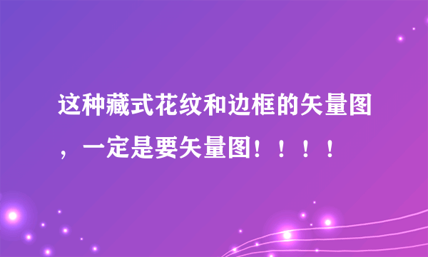 这种藏式花纹和边框的矢量图，一定是要矢量图！！！！