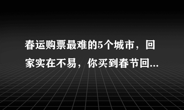 春运购票最难的5个城市，回家实在不易，你买到春节回家的票了吗