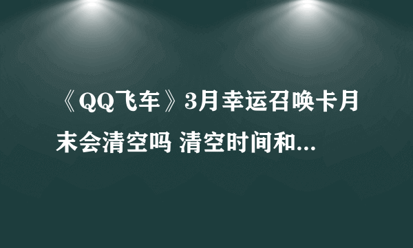 《QQ飞车》3月幸运召唤卡月末会清空吗 清空时间和规则介绍 qq飞车幸运币什么时候清空