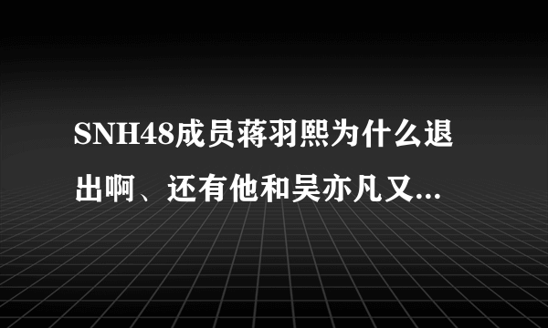 SNH48成员蒋羽熙为什么退出啊、还有他和吴亦凡又怎么了？黑历史是什么