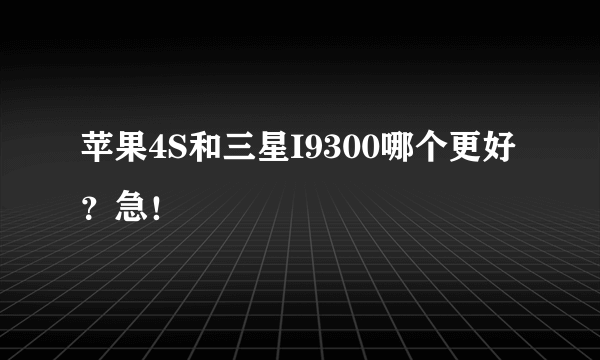 苹果4S和三星I9300哪个更好？急！