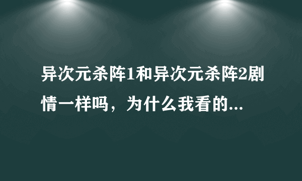 异次元杀阵1和异次元杀阵2剧情一样吗，为什么我看的异次元杀阵1和异次元杀阵2一样，请问谁知道，告我下