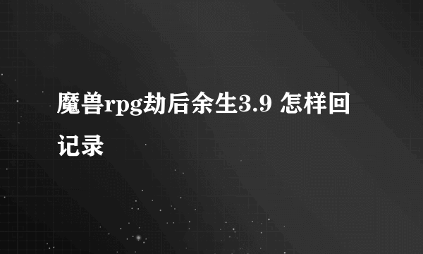 魔兽rpg劫后余生3.9 怎样回记录