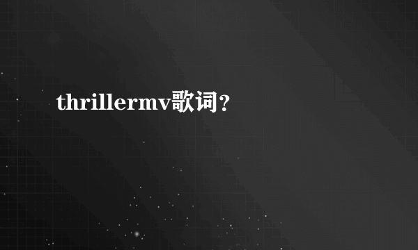 thrillermv歌词？