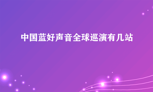 中国蓝好声音全球巡演有几站