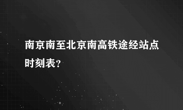 南京南至北京南高铁途经站点时刻表？