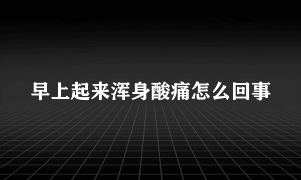 早上起来浑身酸痛怎么回事