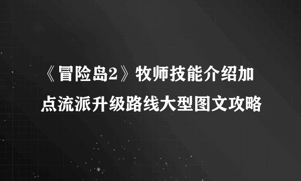 《冒险岛2》牧师技能介绍加点流派升级路线大型图文攻略